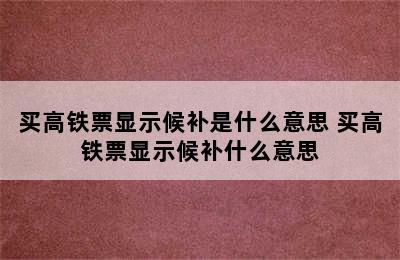 买高铁票显示候补是什么意思 买高铁票显示候补什么意思